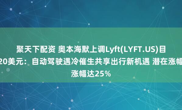 聚天下配资 奥本海默上调Lyft(LYFT.US)目标价至20美元:自动驾驶遇冷催生共享出行新机遇 潜在涨幅达25%