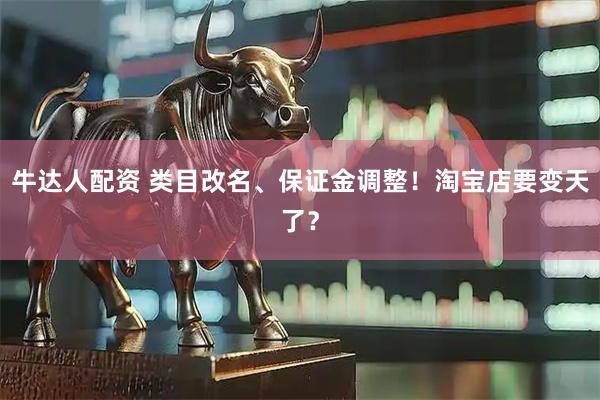 牛达人配资 类目改名、保证金调整！淘宝店要变天了？