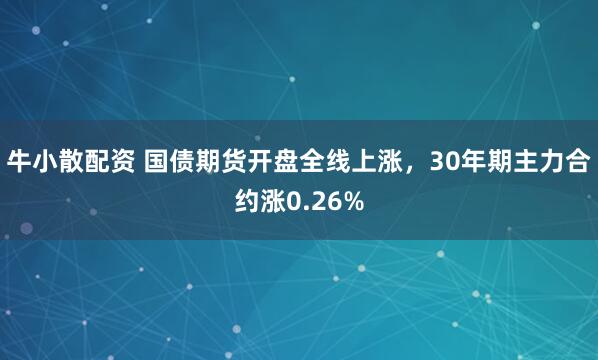 牛小散配资 国债期货开盘全线上涨，30年期主力合约涨0.26%